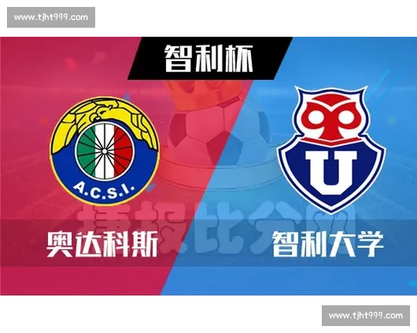 智利大学迎战奥达科斯强强对话引爆联赛焦点之夜争夺榜首主动权的关键一战